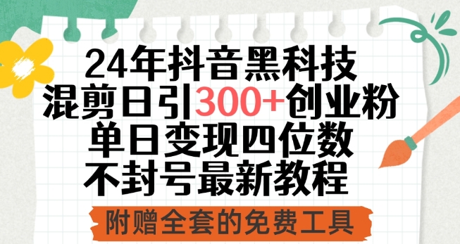 24年抖音黑科技混剪日引300+创业粉，单日变现四位数不封号最新教程-玖卿社区