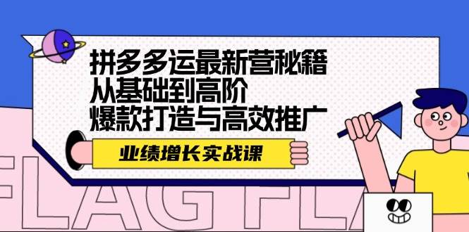 拼多多运最新营秘籍：业绩 增长实战课，从基础到高阶，爆款打造与高效推广-玖卿社区