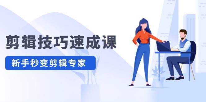 剪辑技巧速成课，高清拍摄+调色 转扇子，建筑-抠图精通，新手秒变剪辑专家-玖卿社区