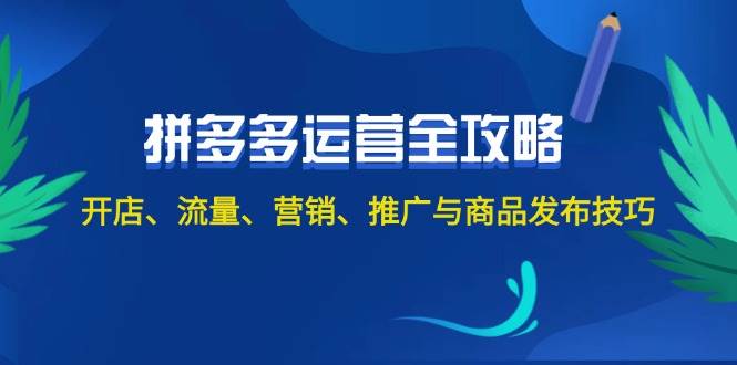 2024拼多多运营全攻略：开店、流量、营销、推广与商品发布技巧（无水印）-玖卿社区