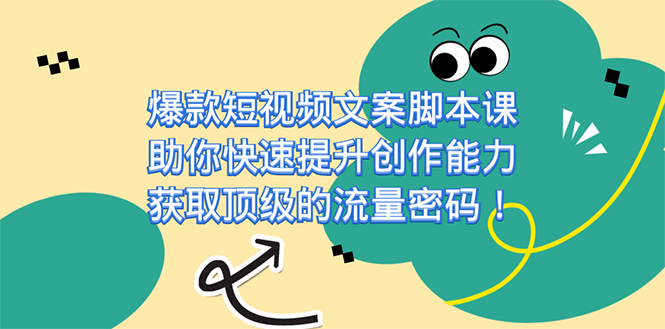 爆款短视频文案脚本课，助你快速提升创作能力，获取顶级的流量密码！-玖卿社区
