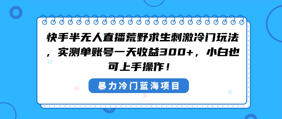 快手半无人直播荒野求生刺激冷门玩法，实测单账号一天收益300+，小白也…-玖卿社区