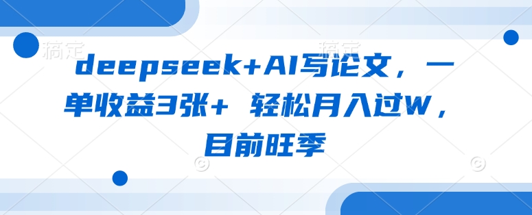 deepseek+AI写论文，一单收益3张+ 轻松月入过W，目前旺季-玖卿社区