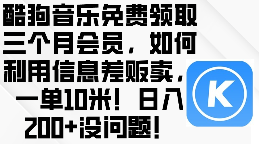 （10236期）酷狗音乐免费领取三个月会员，利用信息差贩卖，一单10米！日入200+没问题-玖卿社区