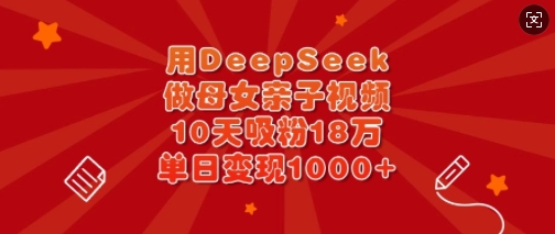 用DeepSeek做母女亲子视频，10天吸粉18万，单日变现多张-玖卿社区