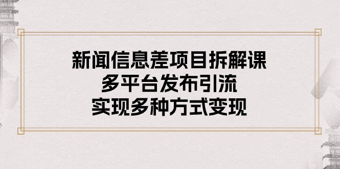 （10805期）新闻信息差项目拆解课：多平台发布引流，实现多种方式变现-玖卿社区