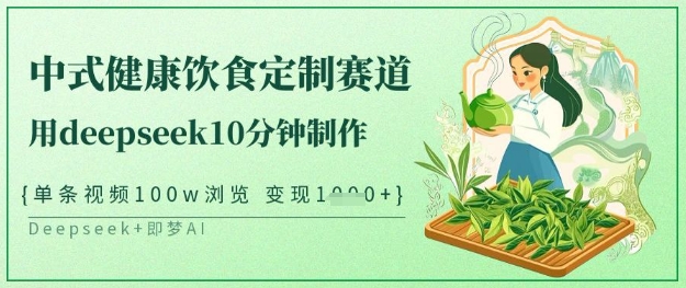 爆火中式健康饮食定制赛道，用deepseek10分钟制作，单条视频100w浏览，单日变现多张-玖卿社区